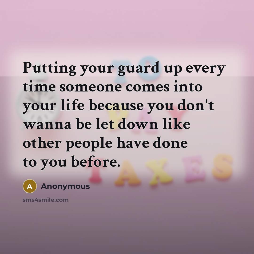 “Putting your guard up every time someone comes into your life because you don't wanna be let down like other people have done to you before.” quote by Anonymous