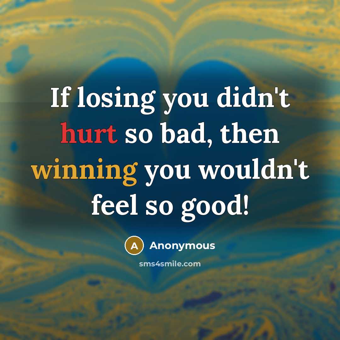 “If losing you didn't hurt so bad, then winning you…” quote by Anonymous