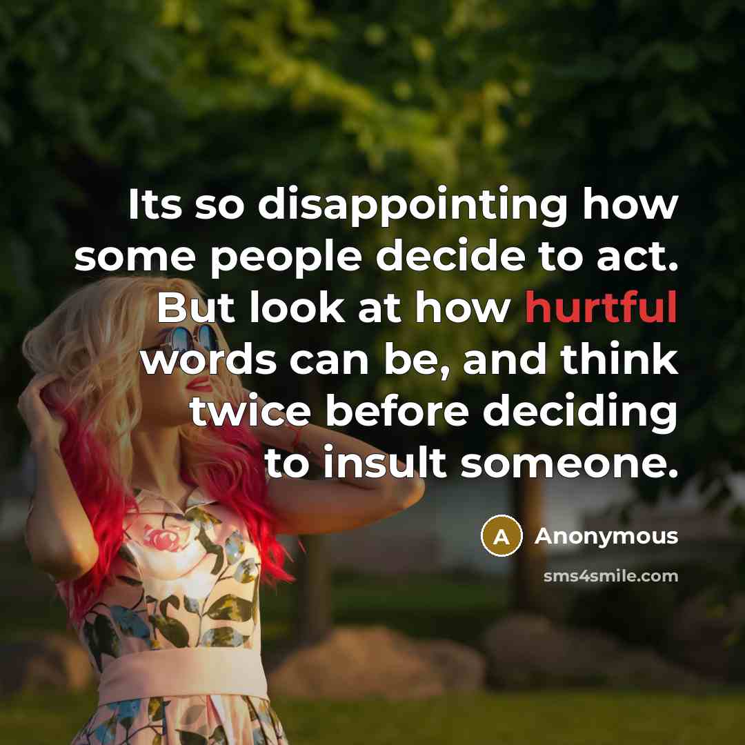 “Its so disappointing how some people decide to act. But look at how hurtful words can be, and think twice before deciding to insult someone.” quote by Anonymous