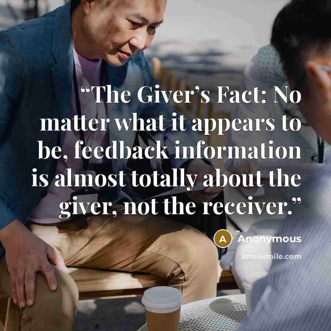 “The Giver’s Fact: No matter what it appears to be, feedback information is almost totally about the giver, not the receiver.” quote by Anonymous