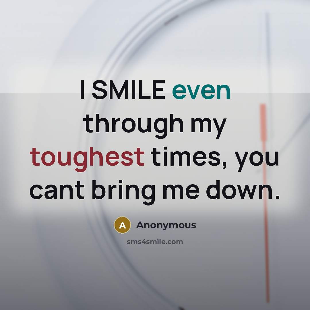 “I SMILE even through my toughest times, you cant bring me down.” quote by Anonymous