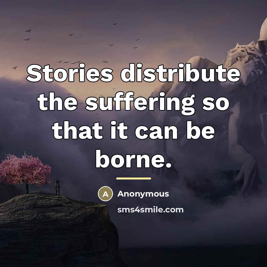 “Stories distribute the suffering so that it can be borne.…” quote by Anonymous