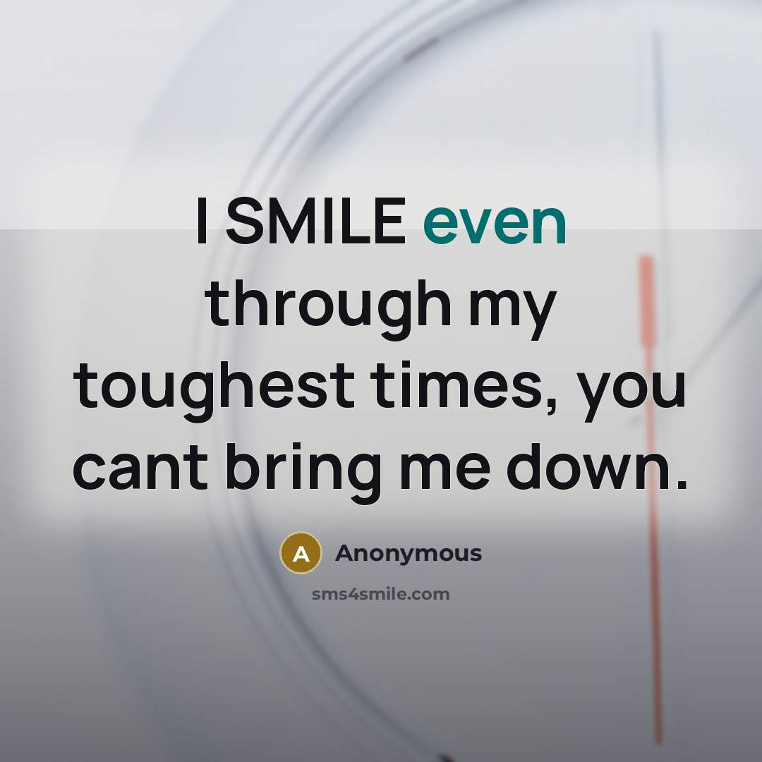 “I SMILE even through my toughest times, you cant bring…” quote by Anonymous