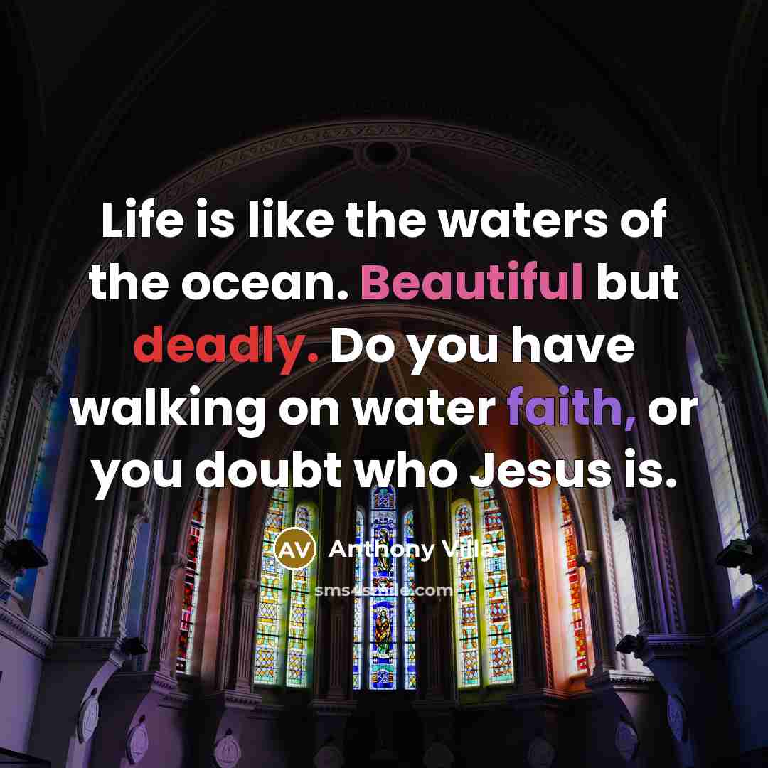 “Life is like the waters of the ocean. Beautiful but deadly. Do you have walking on water faith, or you doubt who Jesus is.” quote by Anthony Villa