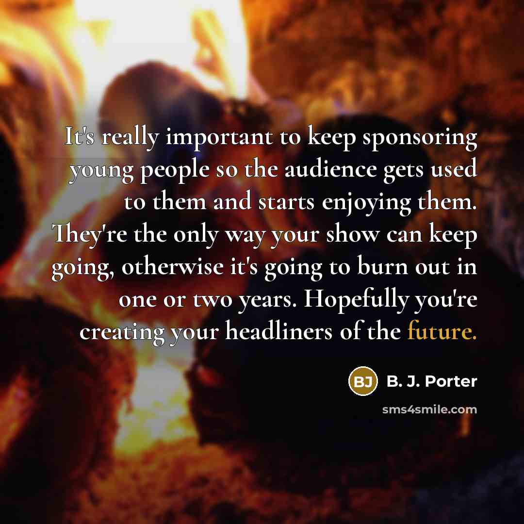 “It's really important to keep sponsoring young people so the…” quote by B. J. Porter