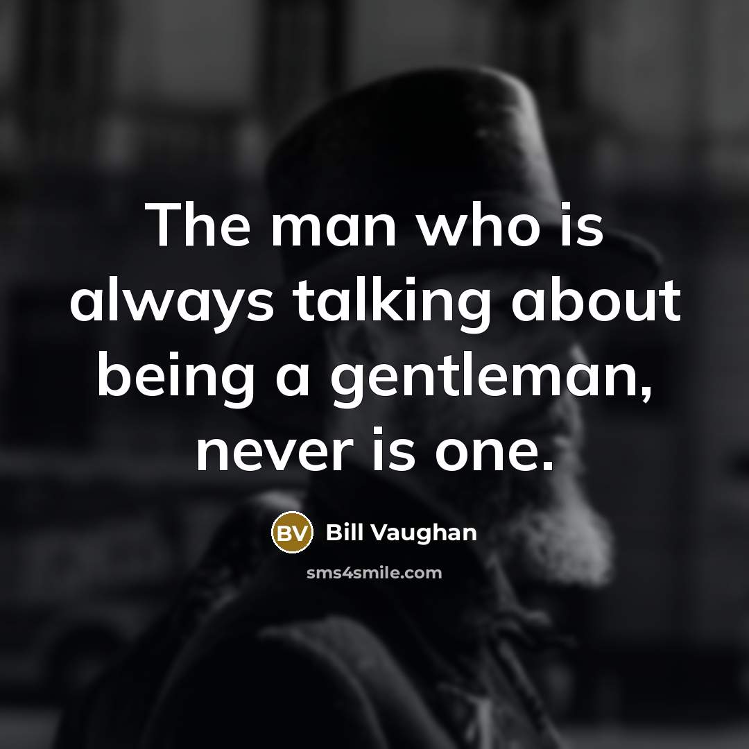 “The man who is always talking about being a gentleman,…” quote by Bill Vaughan