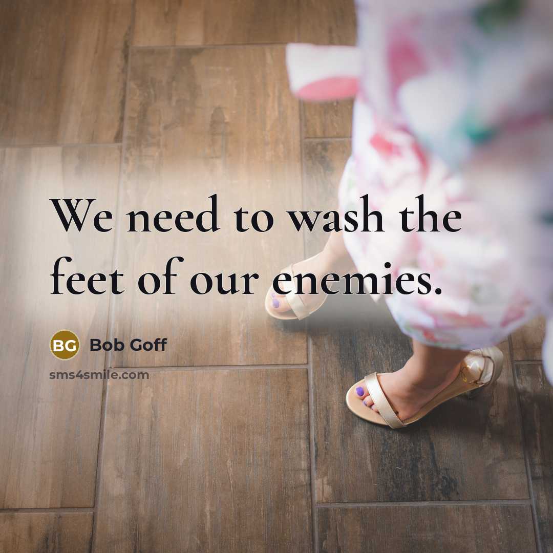 “We need to wash the feet of our enemies.…” quote by Bob Goff