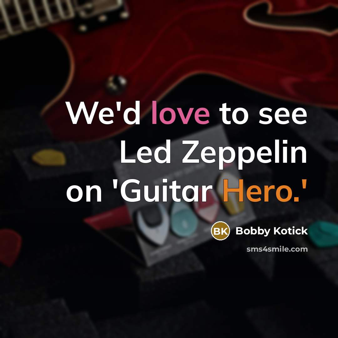 “We'd love to see Led Zeppelin on 'Guitar Hero.'…” quote by Bobby Kotick
