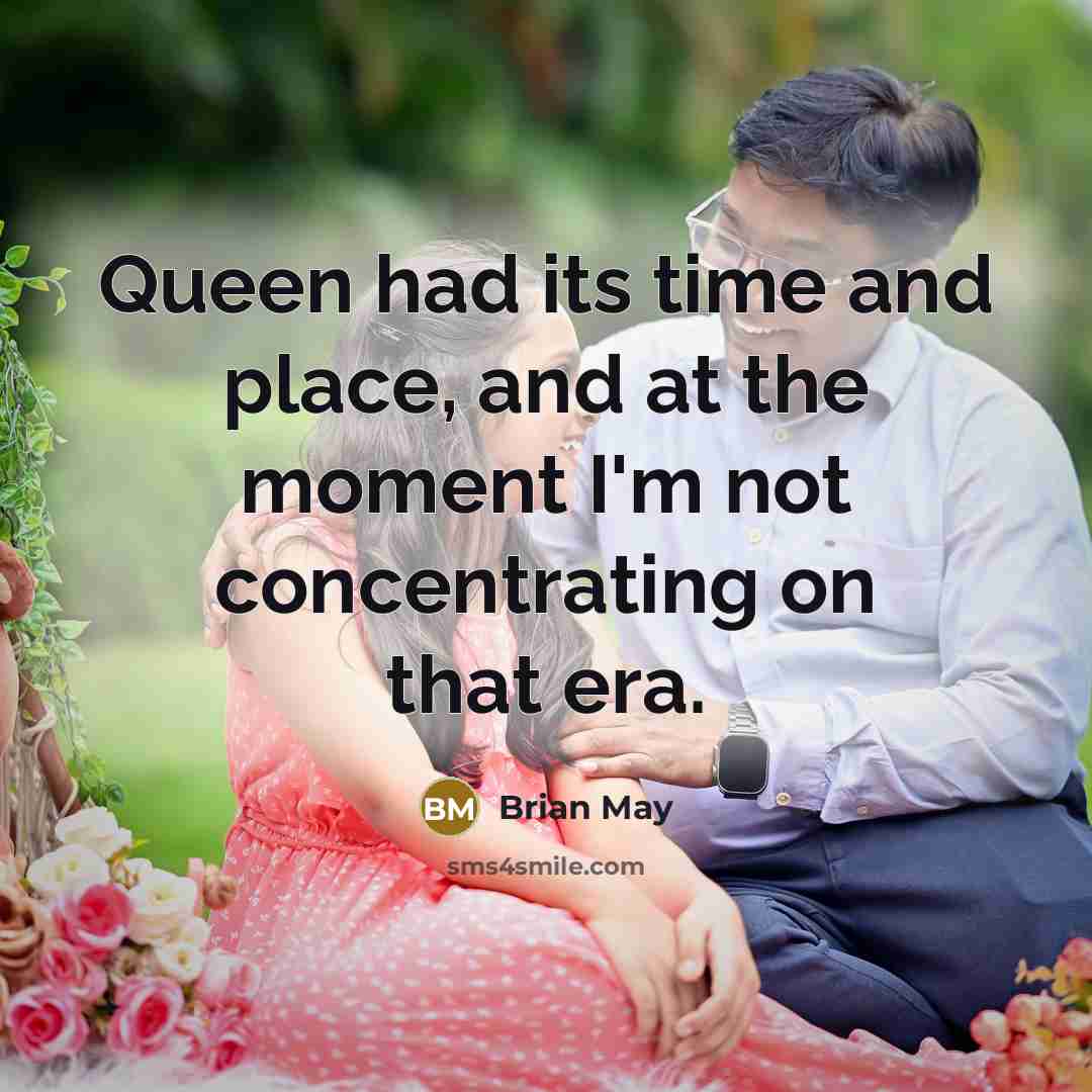 “Queen had its time and place, and at the moment…” quote by Brian May