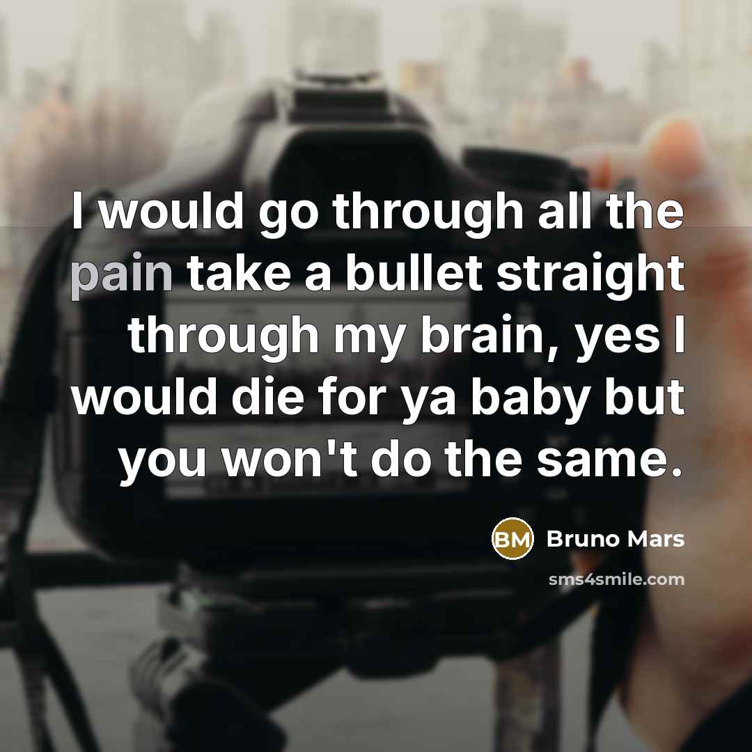 “I would go through all the pain take a bullet…” quote by Bruno Mars