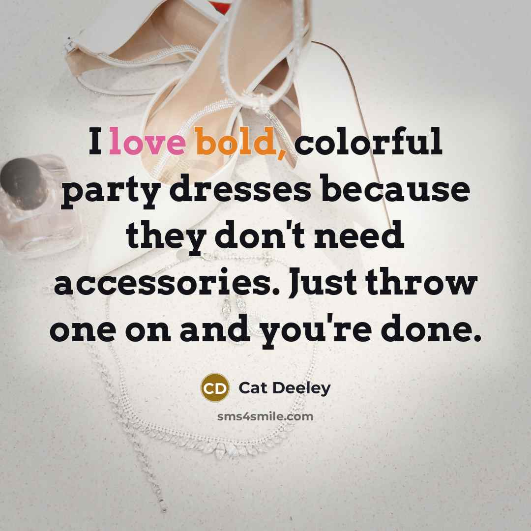 “I love bold, colorful party dresses because they don't need…” quote by Cat Deeley