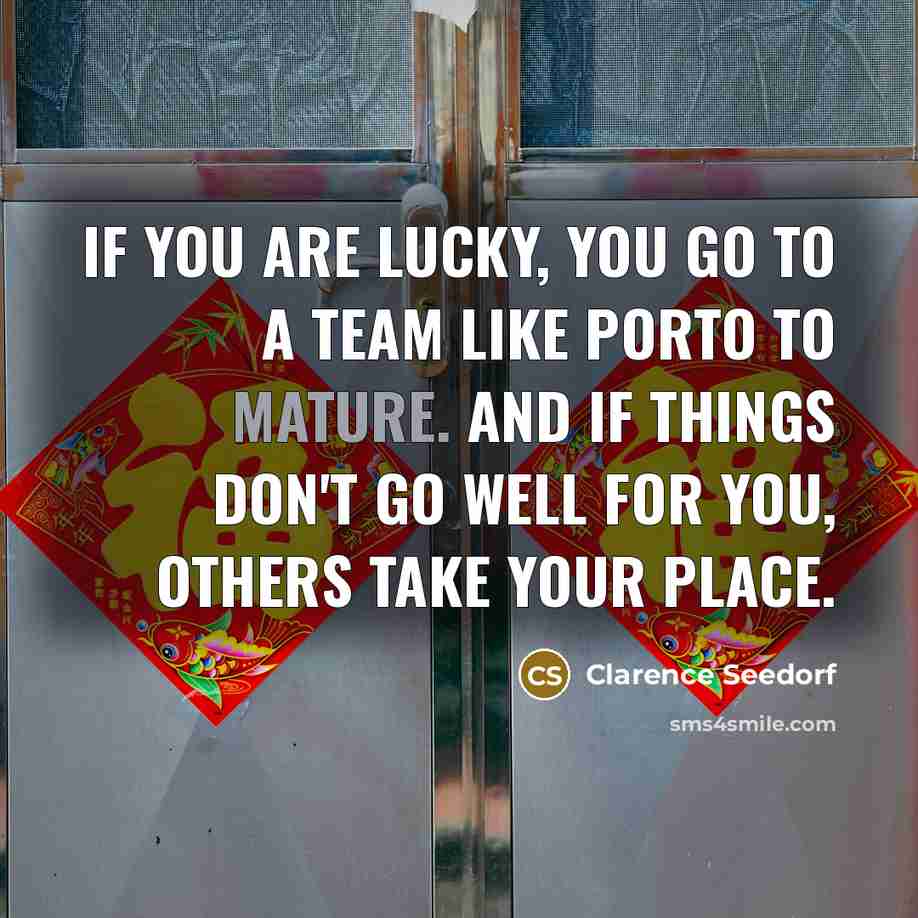 “If you are lucky, you go to a team like Porto to mature. And if things don't go well for you, others take your place.” quote by Clarence Seedorf