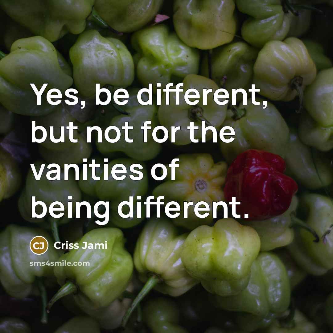 “Yes, be different, but not for the vanities of being…” quote by Criss Jami