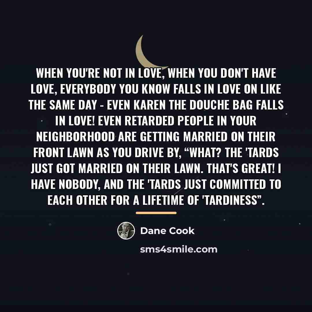 “When you're not in love, when you don't have love,…” quote by Dane Cook