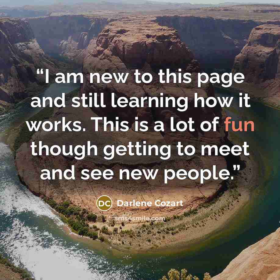 “I am new to this page and still learning how it works. This is a lot of fun though getting to meet and see new people.” quote by Darlene Cozart