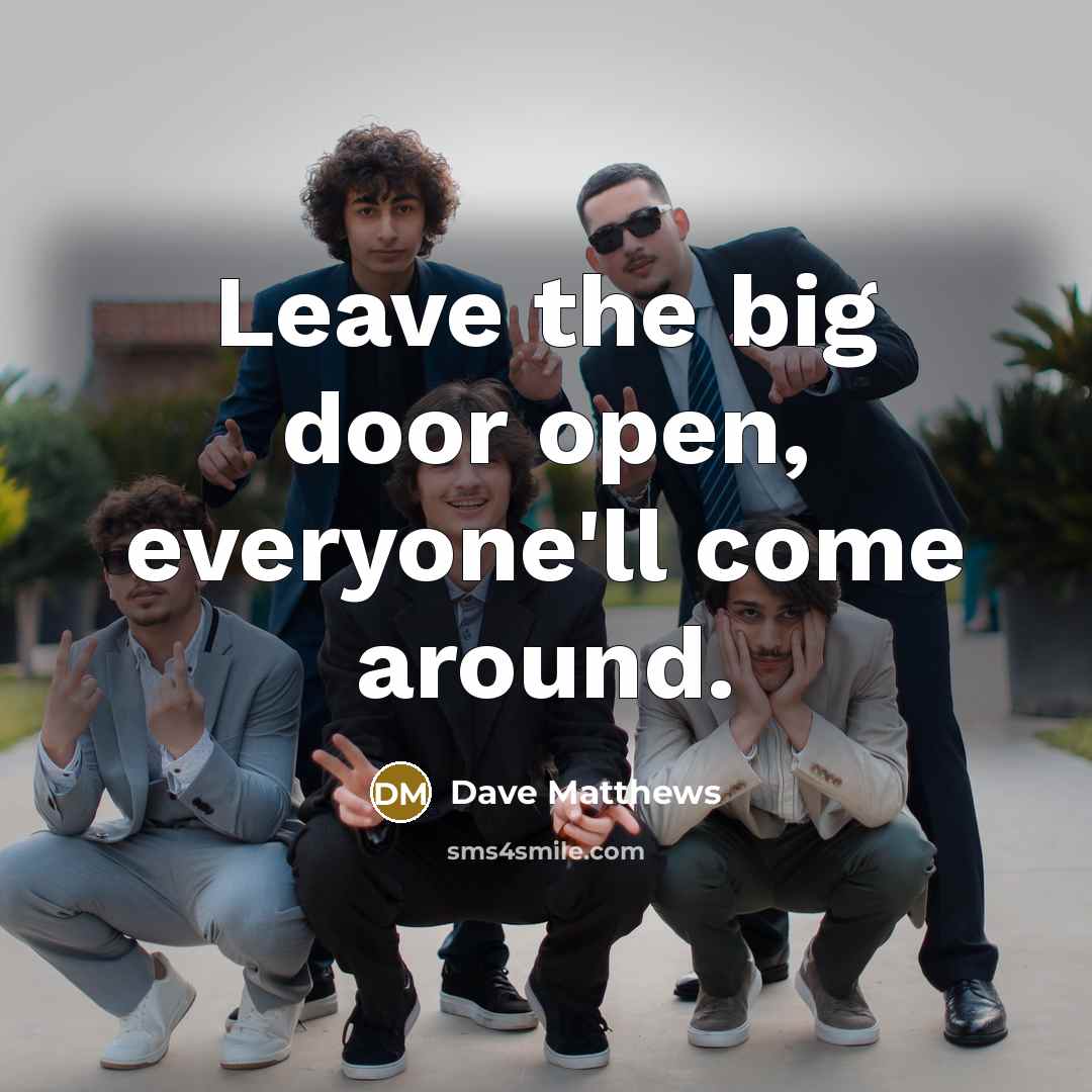 “Leave the big door open, everyone'll come around.…” quote by Dave Matthews