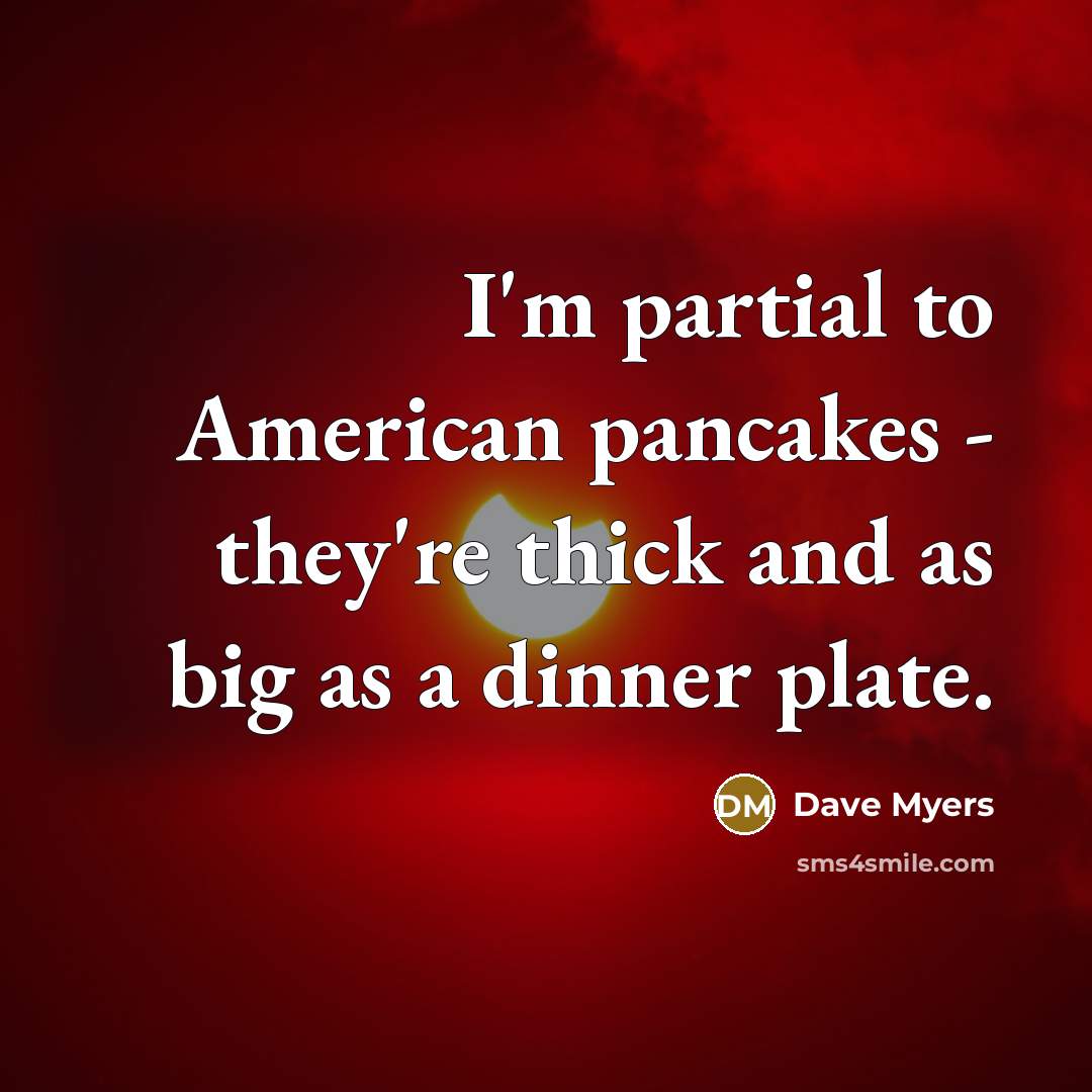 “I'm partial to American pancakes - they're thick and as…” quote by Dave Myers