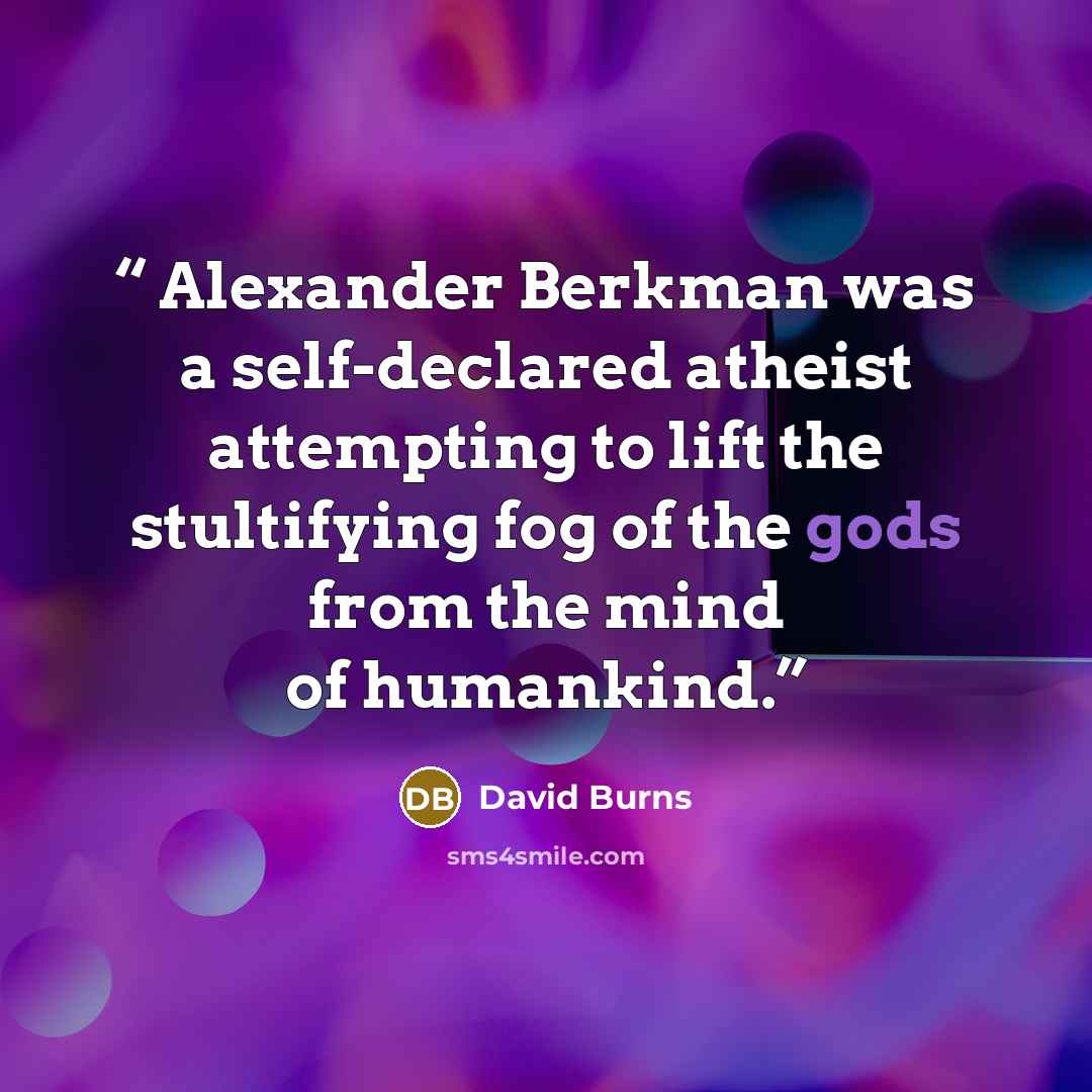 “Alexander Berkman was a self-declared atheist attempting to lift the stultifying fog of the gods from the mind of humankind.” quote by David Burns