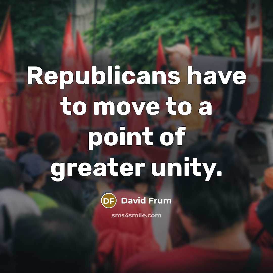 “Republicans have to move to a point of greater unity.…” quote by David Frum
