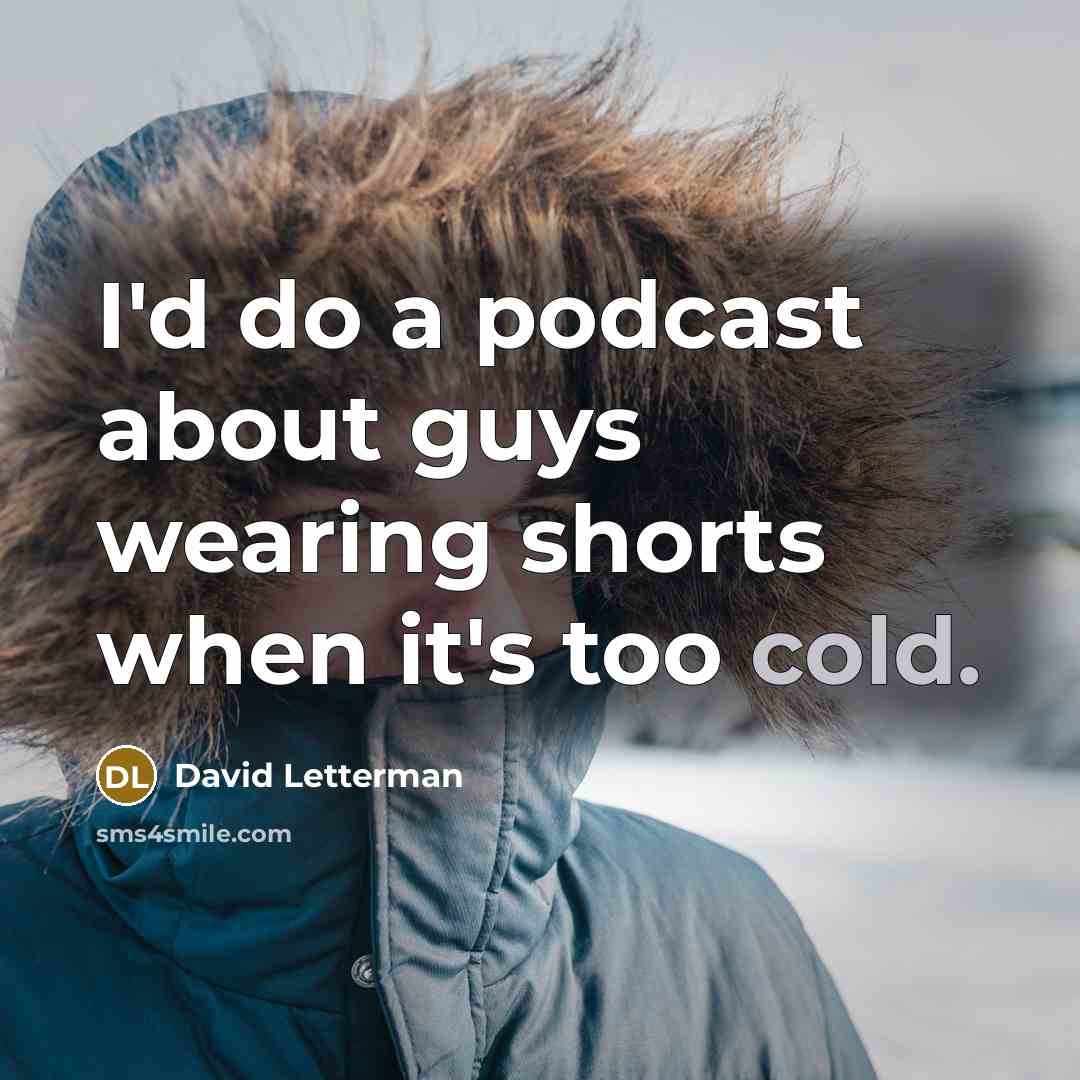 “I'd do a podcast about guys wearing shorts when it's…” quote by David Letterman