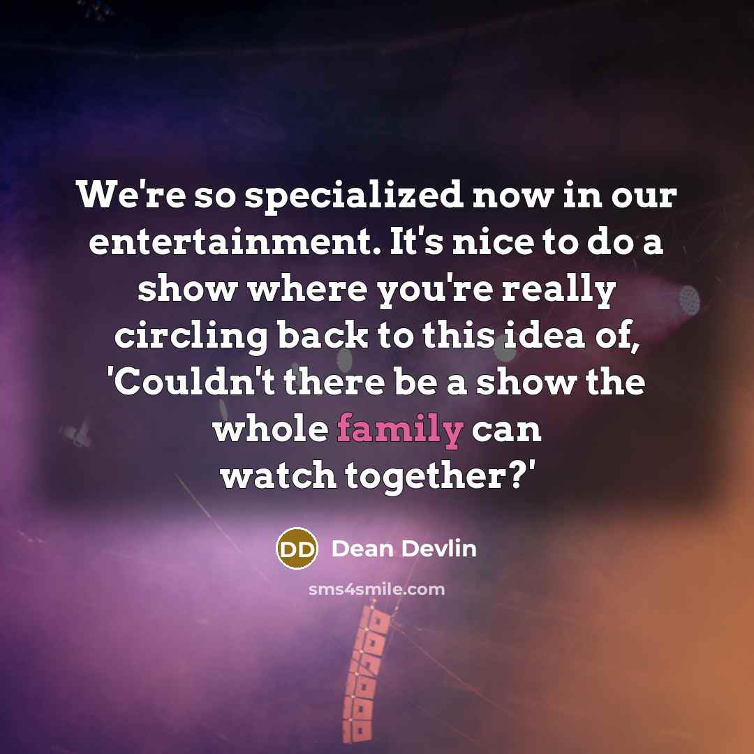“We're so specialized now in our entertainment. It's nice to…” quote by Dean Devlin