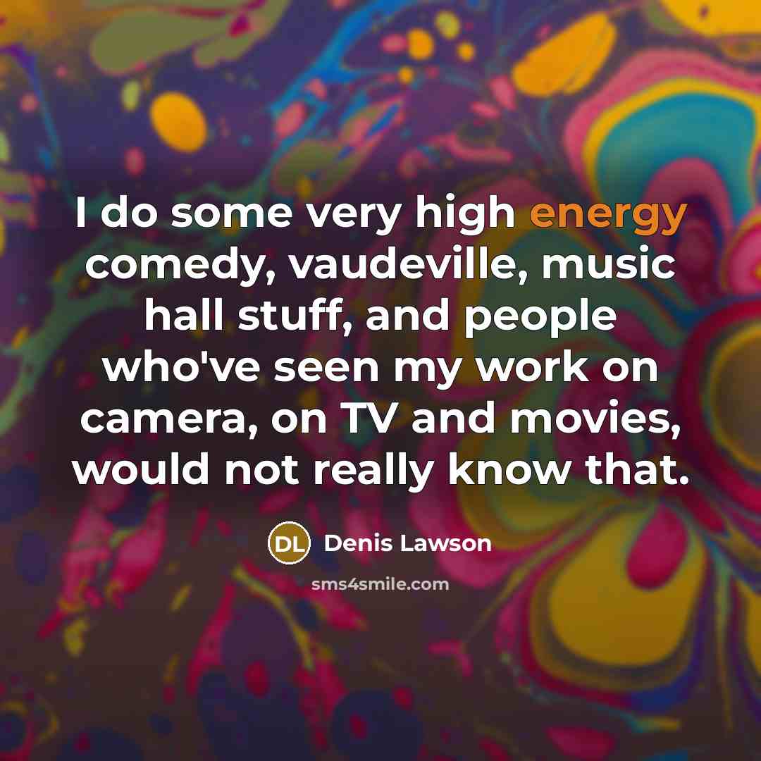 “I do some very high energy comedy, vaudeville, music hall…” quote by Denis Lawson