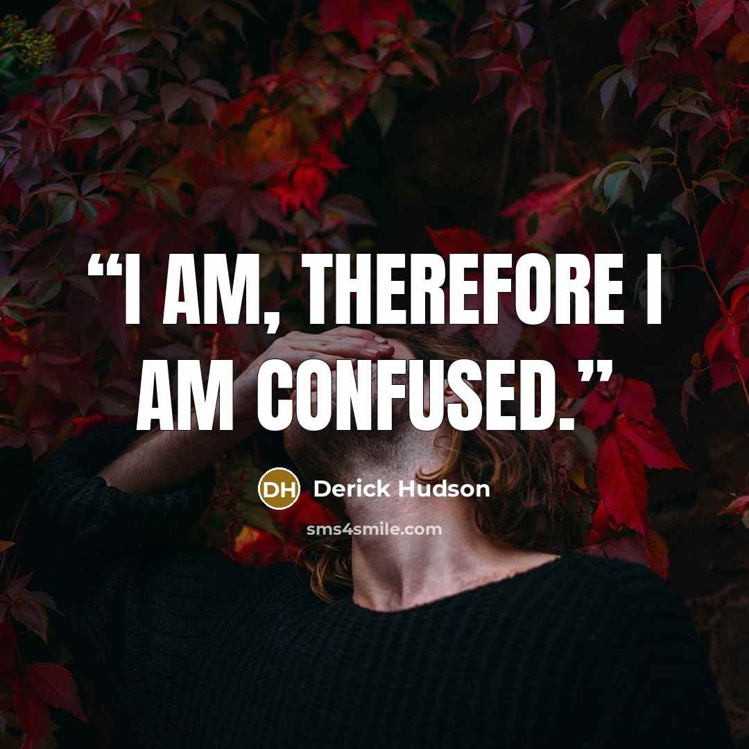“I am, therefore I am confused.” quote by Derick Hudson