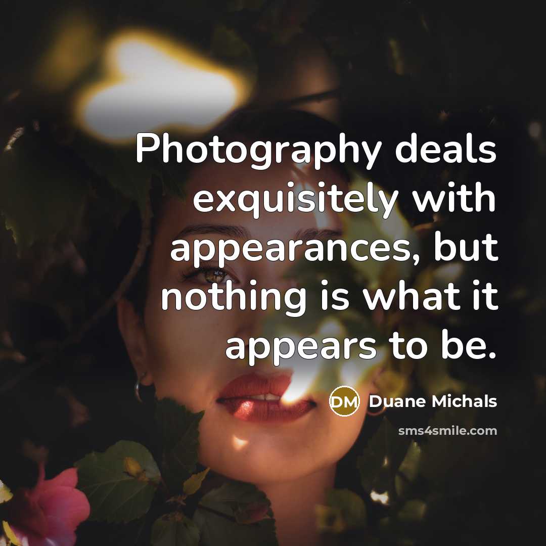 “Photography deals exquisitely with appearances, but nothing is what it…” quote by Duane Michals