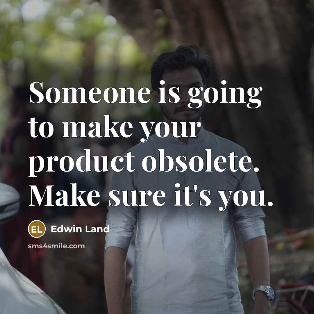 “Someone is going to make your product obsolete. Make sure…” quote by Edwin Land