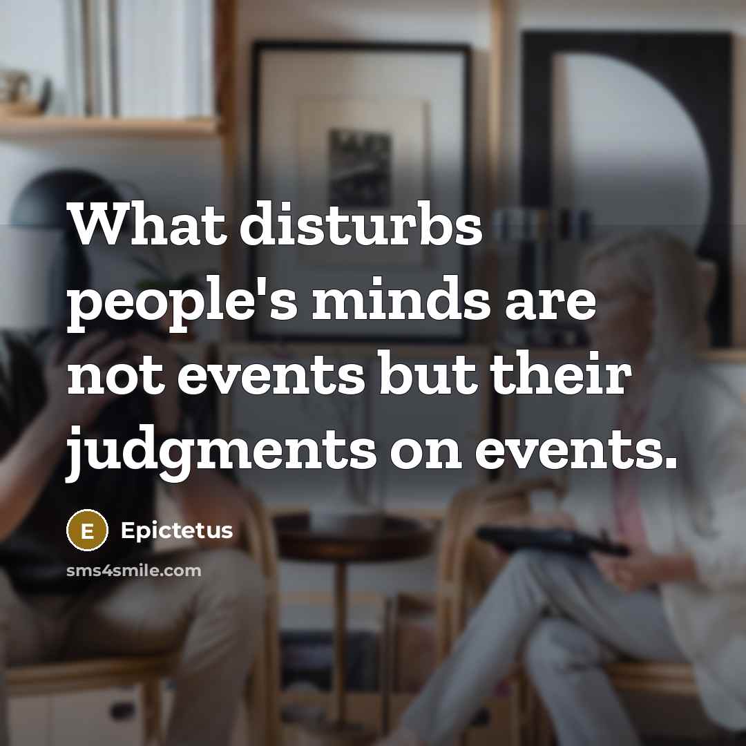 “What disturbs people's minds are not events but their judgments…” quote by Epictetus