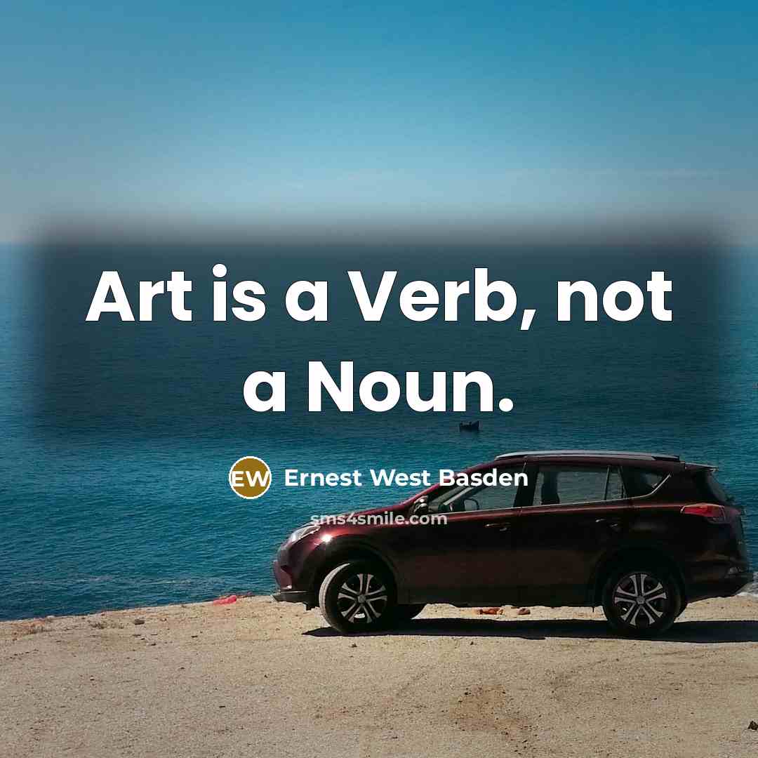 “Art is a Verb, not a Noun.…” quote by Ernest West Basden