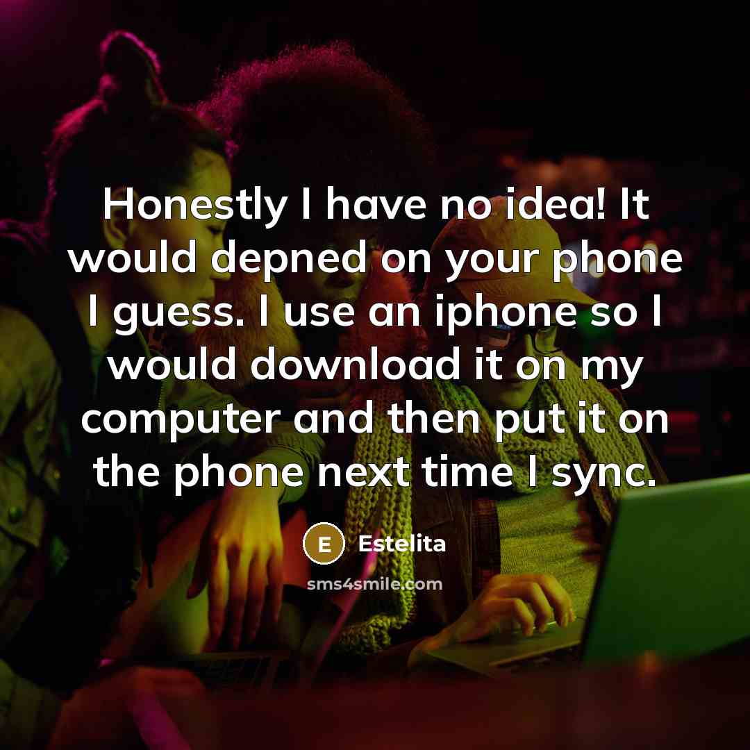 “Honestly I have no idea! It would depned on your phone I guess. I use an iphone so I would download it on my computer and then put it on the phone next time I sync.” quote by Estelita