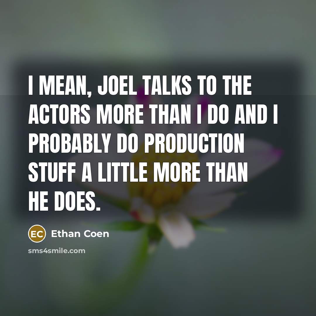 “I mean, Joel talks to the actors more than I…” quote by Ethan Coen