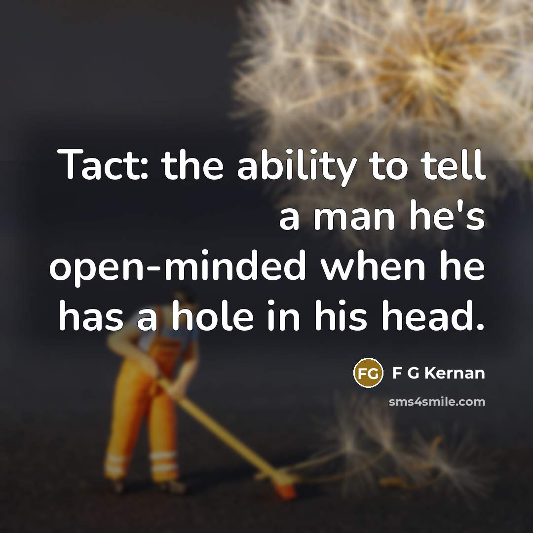 “Tact: the ability to tell a man he's open-minded when he has a hole in his head.” quote by F G Kernan
