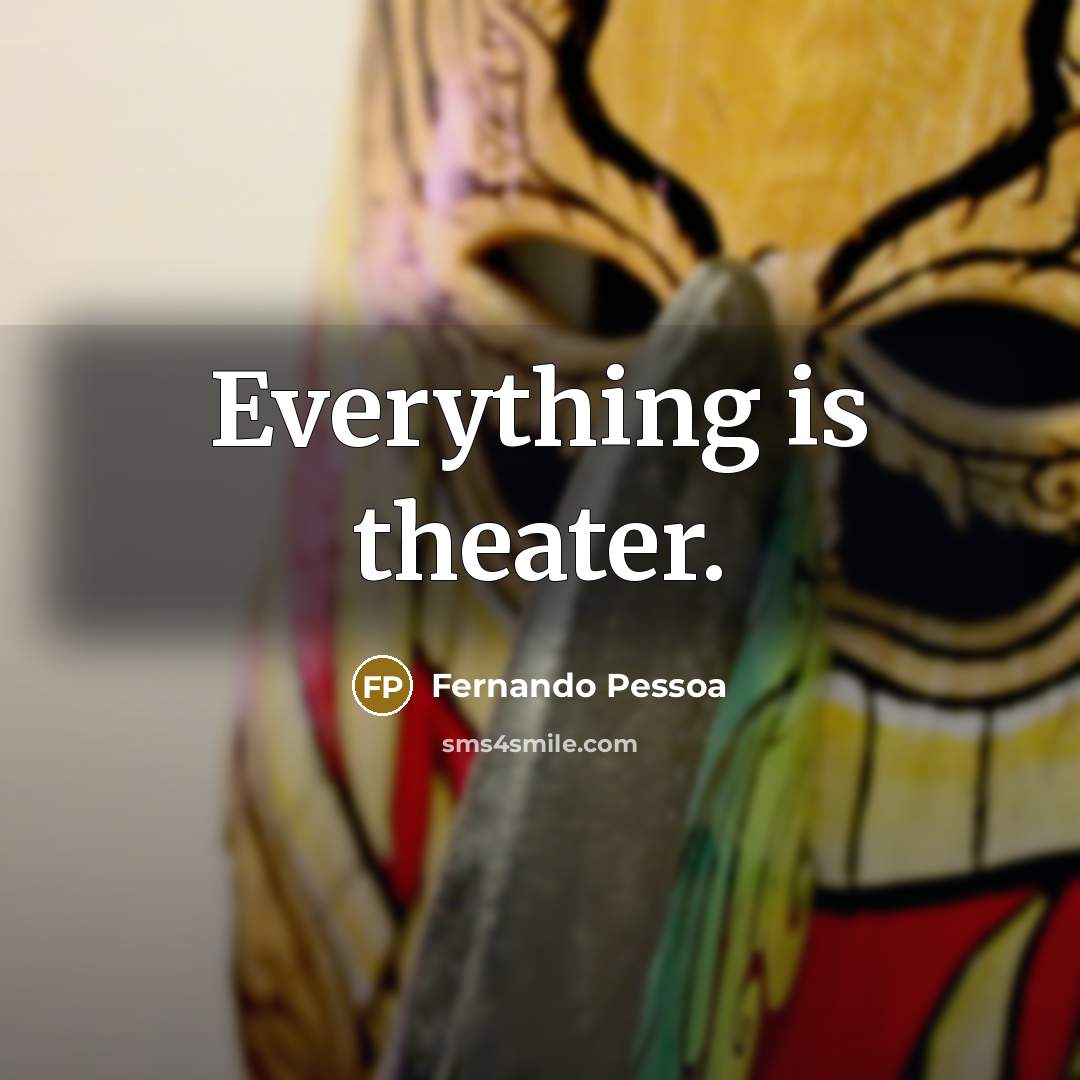“Everything is theater.…” quote by Fernando Pessoa