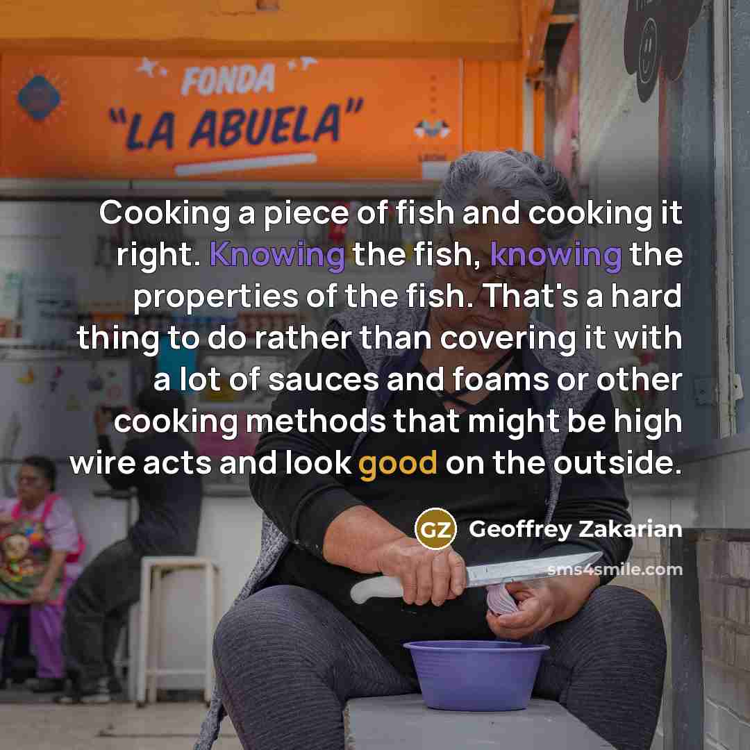 “Cooking a piece of fish and cooking it right. Knowing…” quote by Geoffrey Zakarian