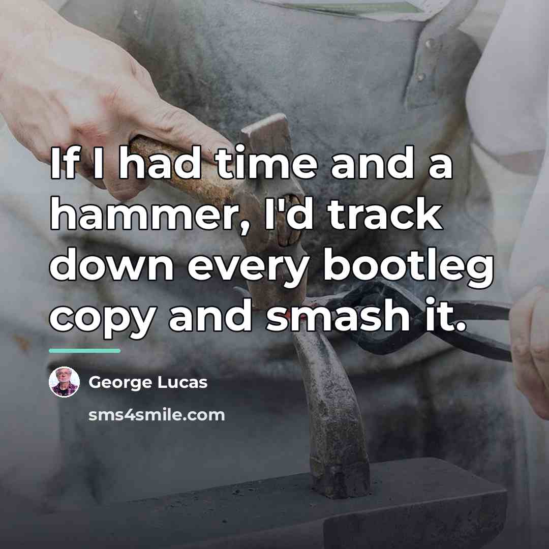 “If I had time and a hammer, I'd track down…” quote by George Lucas
