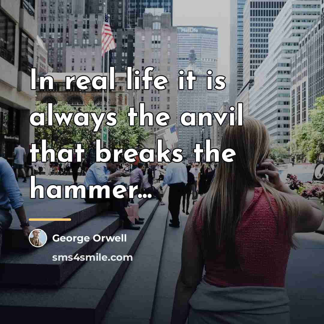“In real life it is always the anvil that breaks…” quote by George Orwell