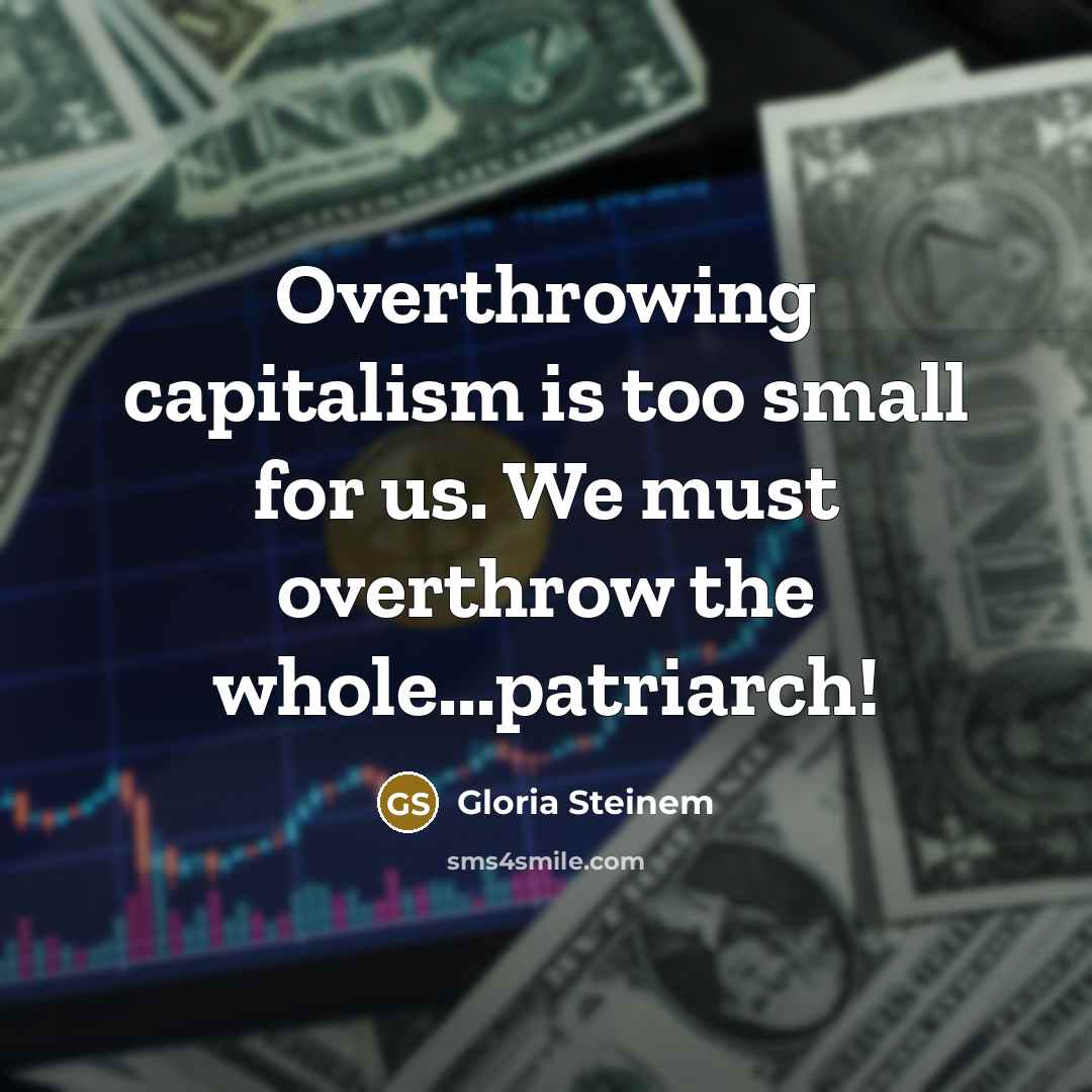“Overthrowing capitalism is too small for us. We must overthrow…” quote by Gloria Steinem