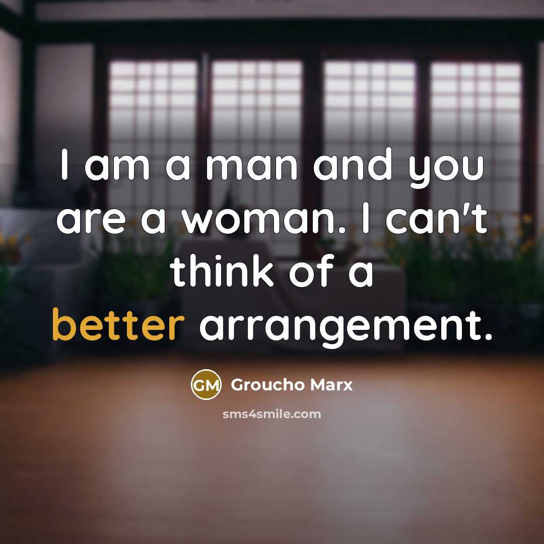 “I am a man and you are a woman. I can't think of a better arrangement.” quote by Groucho Marx