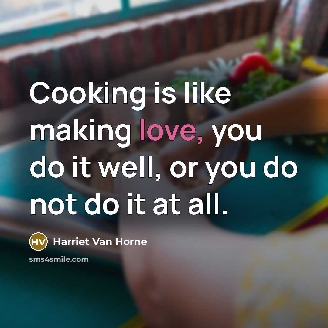 “Cooking is like making love, you do it well, or…” quote by Harriet Van Horne