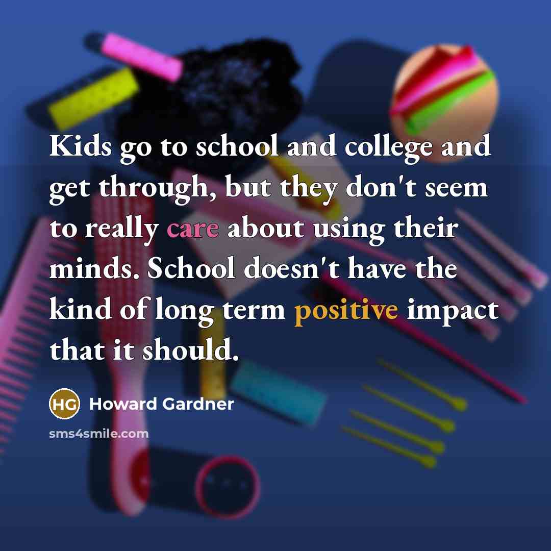 “Kids go to school and college and get through, but…” quote by Howard Gardner