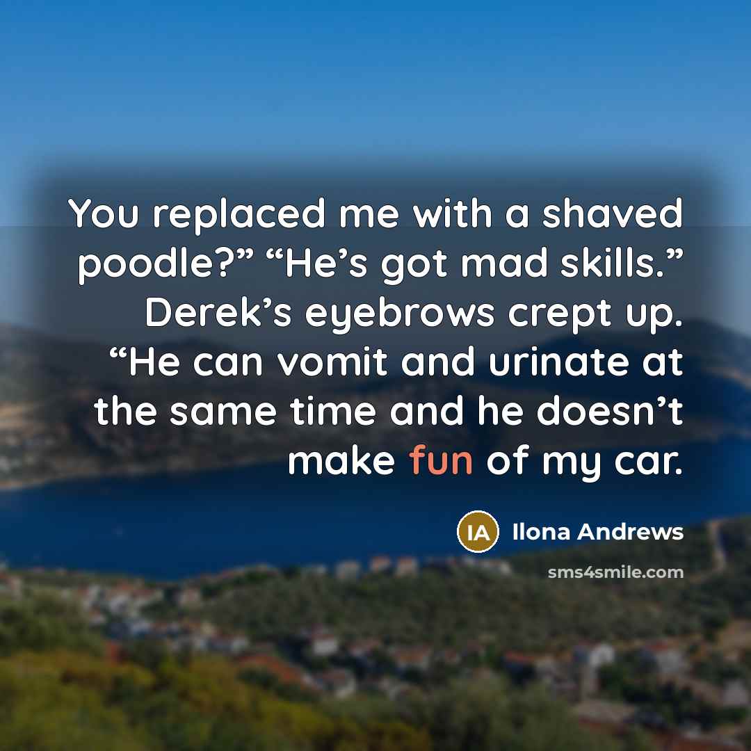“You replaced me with a shaved poodle?” “He’s got mad…” quote by Ilona Andrews