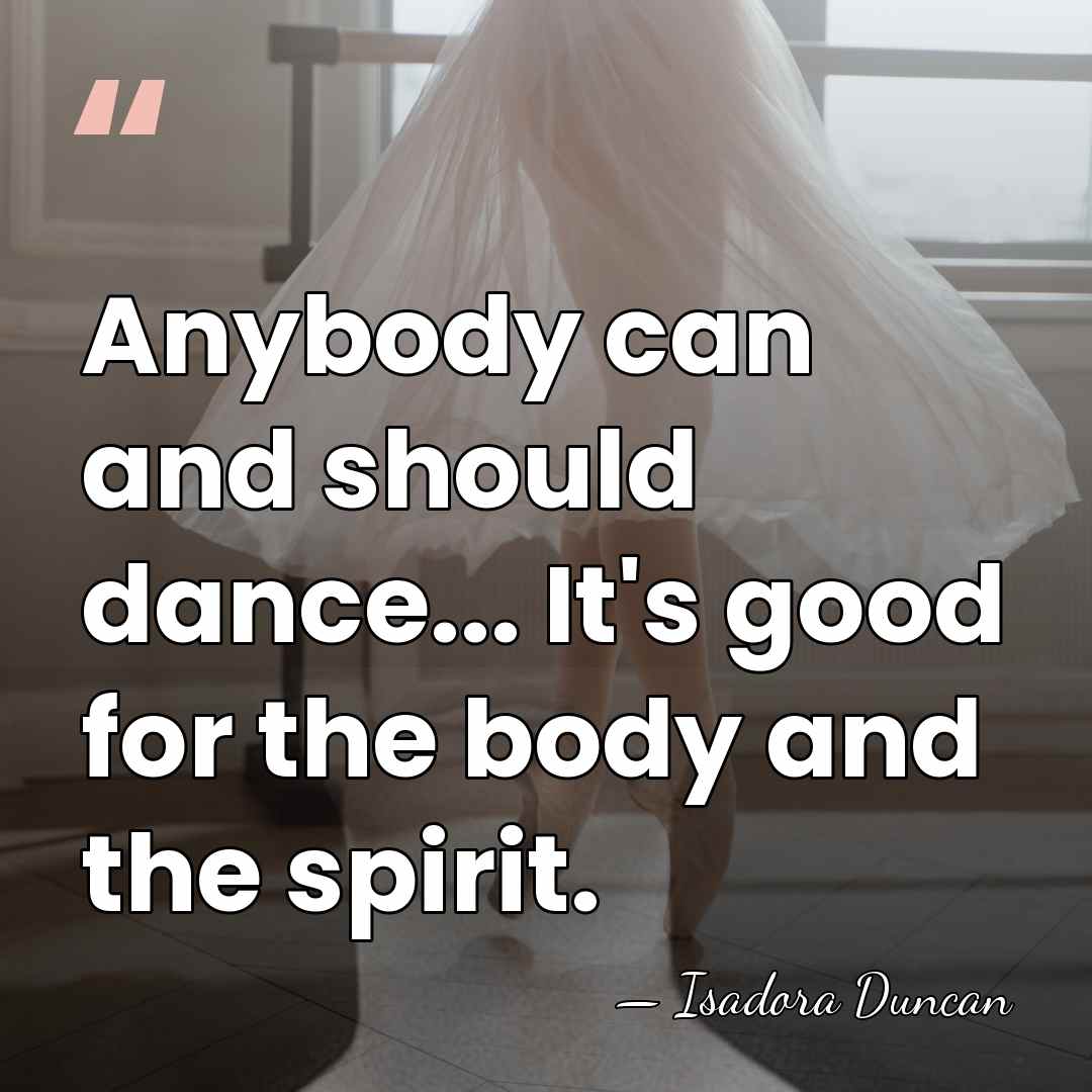 Anybody can and should dance... It's good for the body and the&hellip; - Isadora Duncan