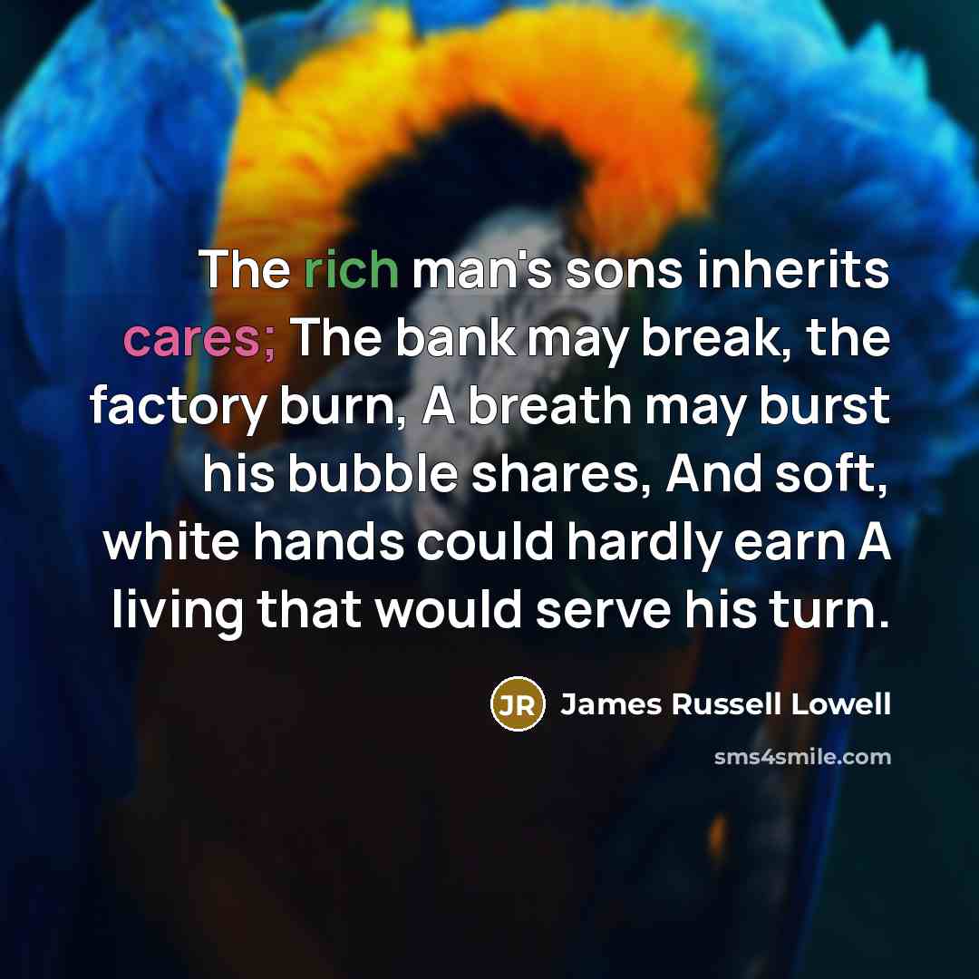 “The rich man's sons inherits cares; The bank may break,…” quote by James Russell Lowell