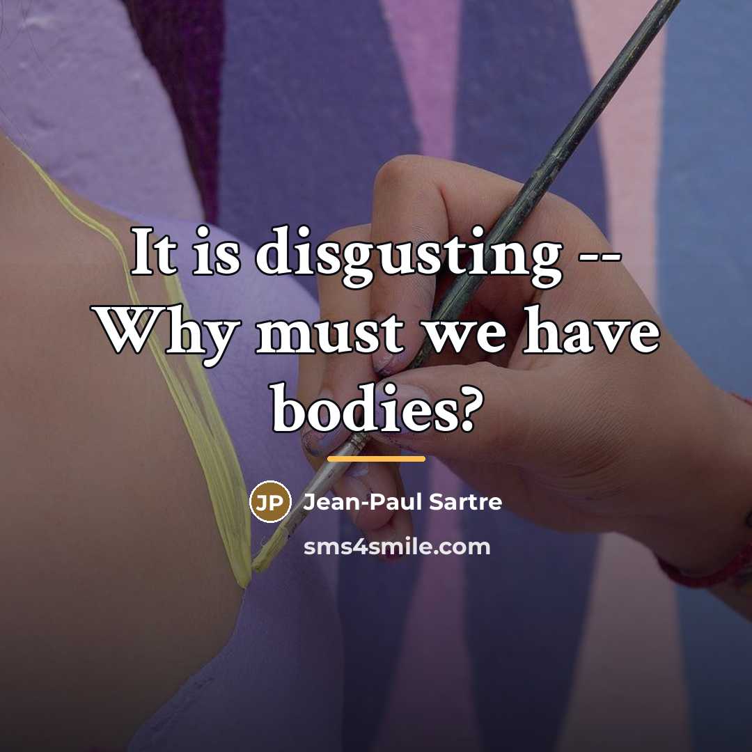 “It is disgusting -- Why must we have bodies?…” quote by Jean-Paul Sartre