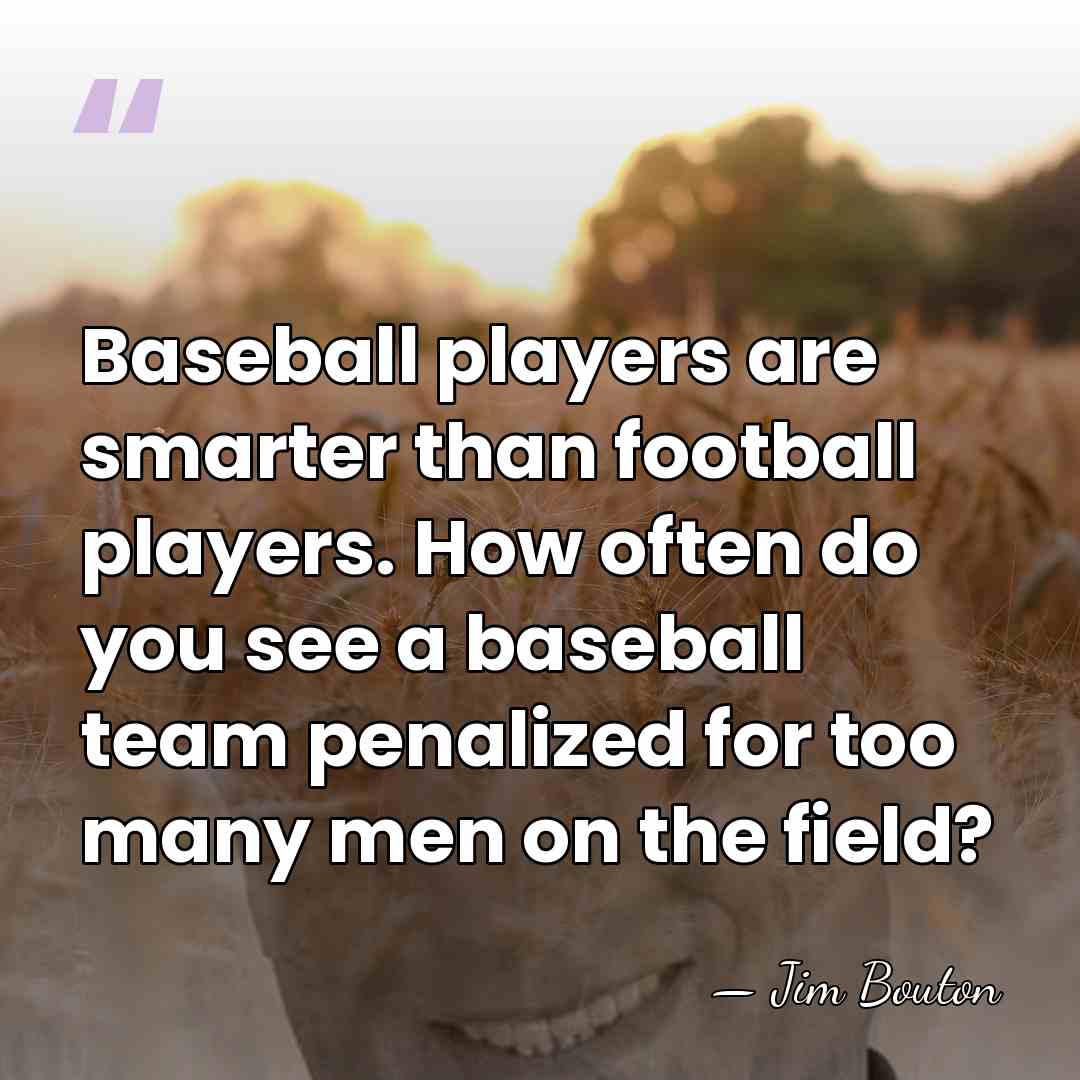 Baseball players are smarter than football players. How often do you see&hellip; - Jim Bouton