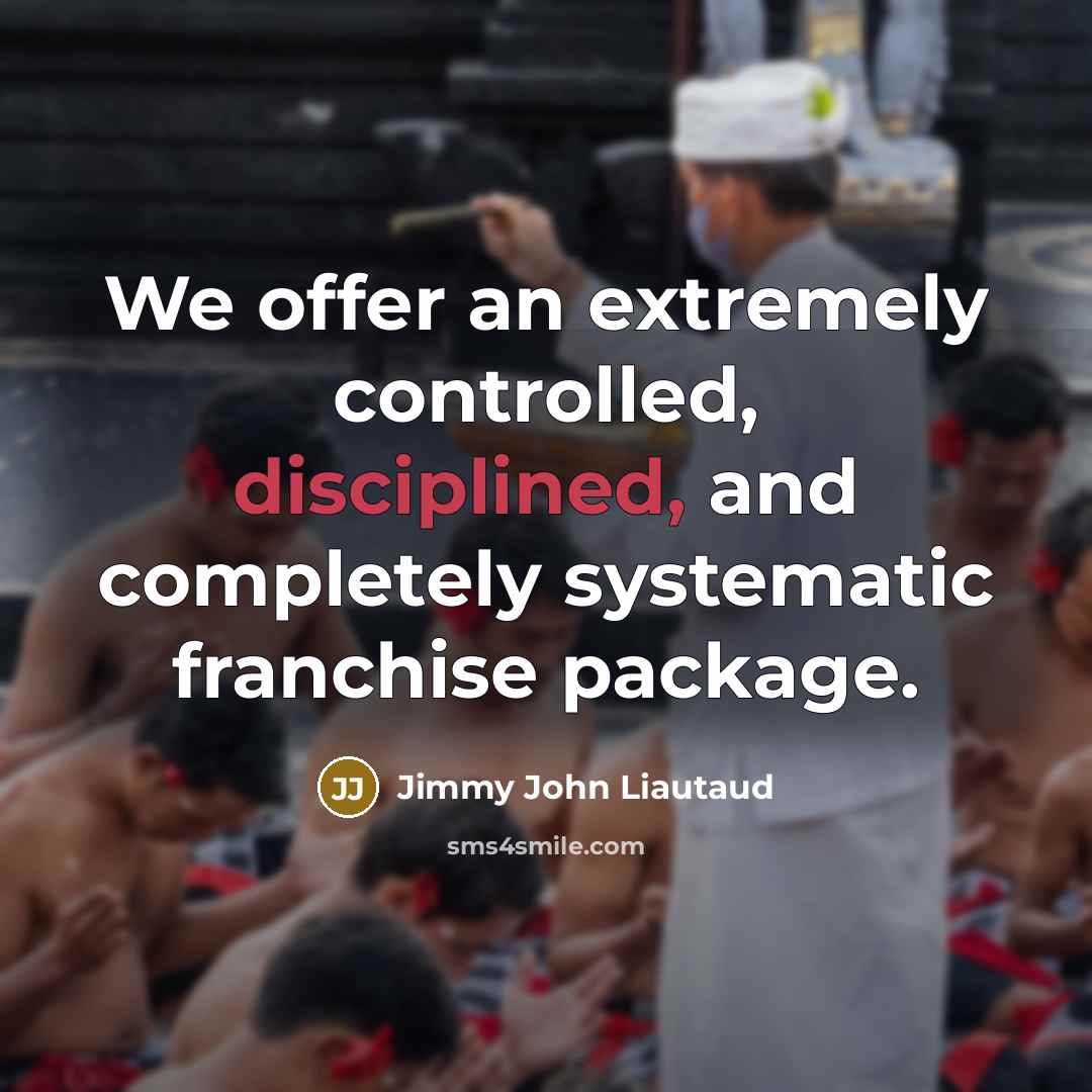 “We offer an extremely controlled, disciplined, and completely systematic franchise…” quote by Jimmy John Liautaud