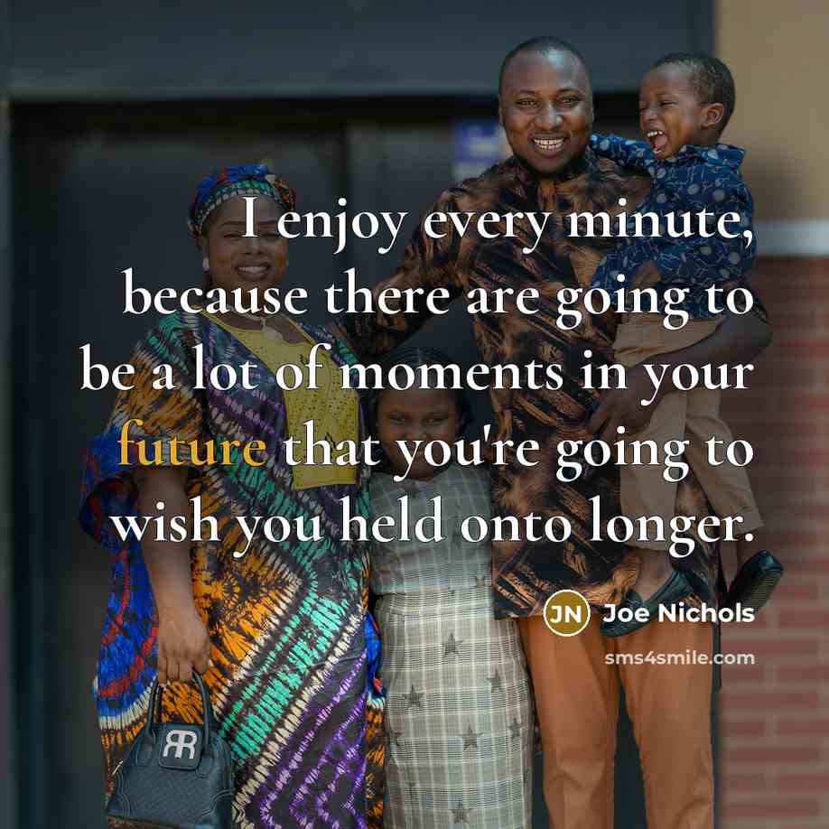 “I enjoy every minute, because there are going to be…” quote by Joe Nichols