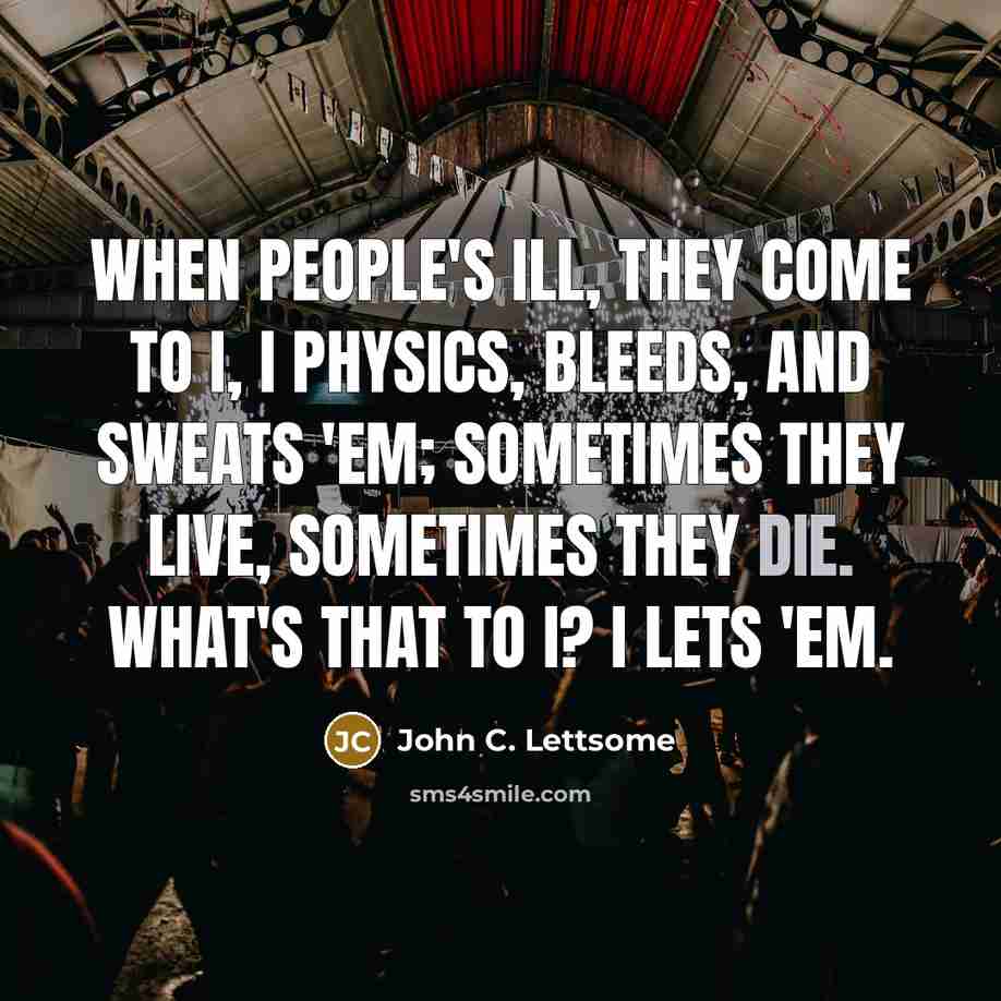 “When people's ill, they come to I, I Physics, bleeds,…” quote by John C. Lettsome